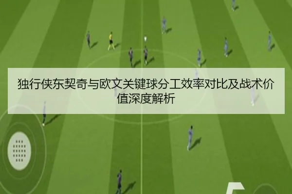 独行侠东契奇与欧文关键球分工效率对比及战术价值深度解析