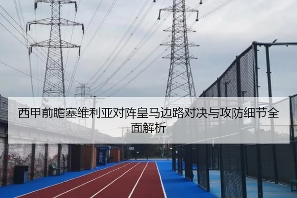 西甲前瞻塞维利亚对阵皇马边路对决与攻防细节全面解析
