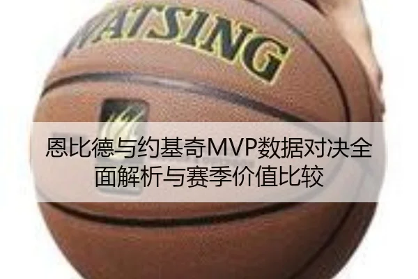 恩比德与约基奇MVP数据对决全面解析与赛季价值比较